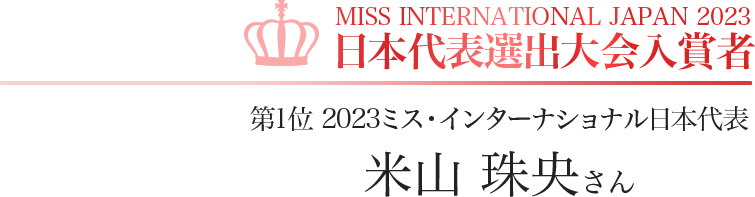 MISS INTERNATIONAL JAPAN 2023 日本代表選出大会入賞者 第1位 2023ミス・インターナショナル日本代表 米山 珠央さん