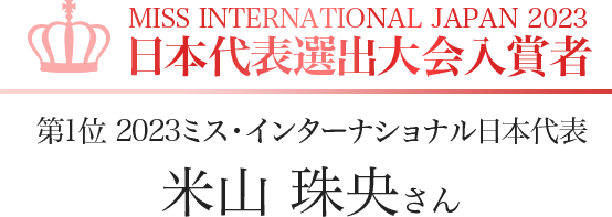 MISS INTERNATIONAL JAPAN 2023 日本代表選出大会入賞者 第1位 2023ミス・インターナショナル日本代表 米山 珠央さん